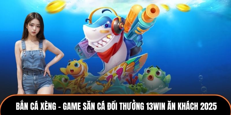 Bắn Cá Xèng - Game Săn Cá Đổi Thưởng 13win Ăn Khách 2025