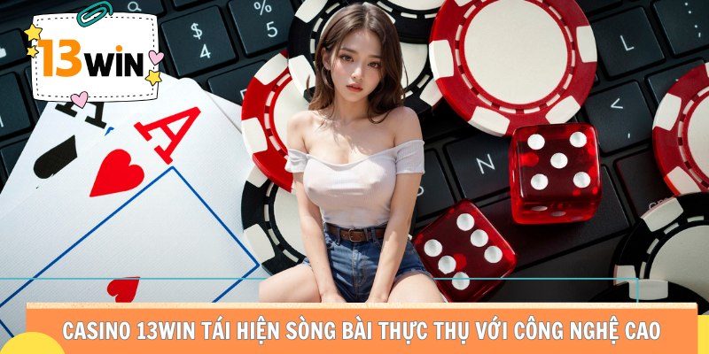 Casino 13WIN tái hiện sòng bài thực thụ với công nghệ cao.