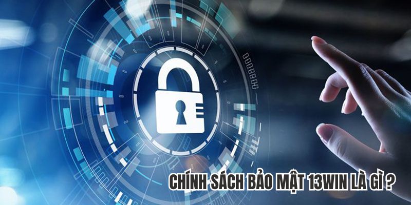 Giải thích chính sách bảo mật 13win là gì chi tiết.