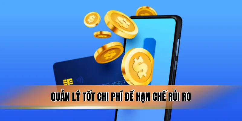 Quản lý tốt chi phí để hạn chế rủi ro.