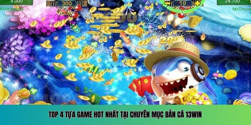 Top 4 tựa game hot nhất tại chuyên mục bắn cá 13WIN.