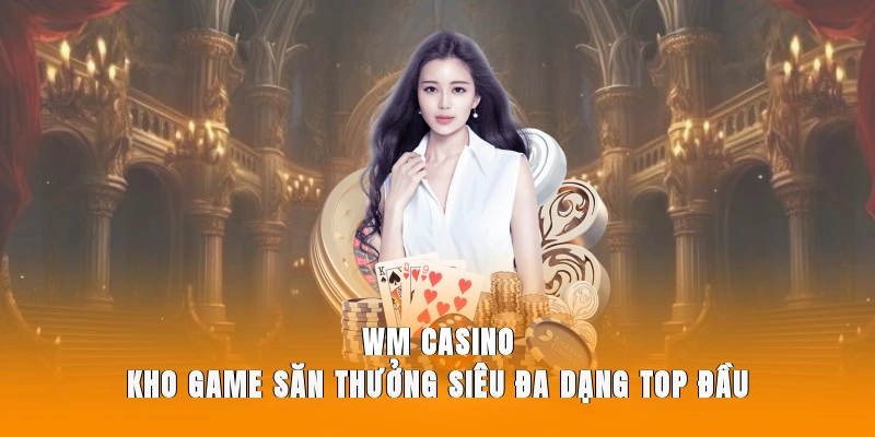WM Casino - Kho Game Săn Thưởng Siêu Đa Dạng Hấp Dẫn WM Casino - Kho Game Săn Thưởng Siêu Đa Dạng Top Đầu